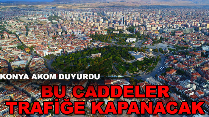 Konya AKOM duyurdu: Bu caddeler trafiğe kapanacak