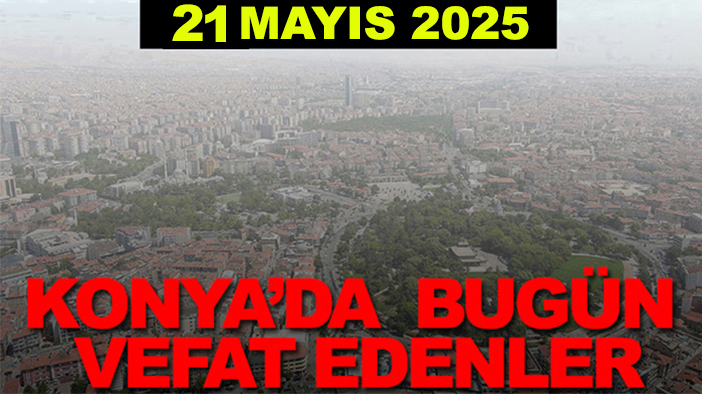 Konya’da bugün vefat edenler? 21 Mayıs 2025