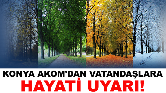 Konya AKOM'dan vatandaşlara hayati uyarı!