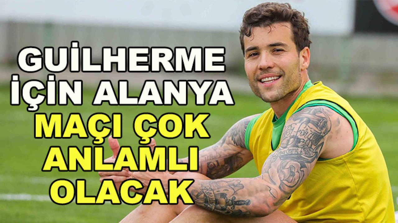 Guilherme için Alanya maçı daha anlamlı olacak