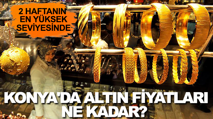 Konya'da altın fiyatları ne kadar?  2 haftanın en yüksek seviyesinde