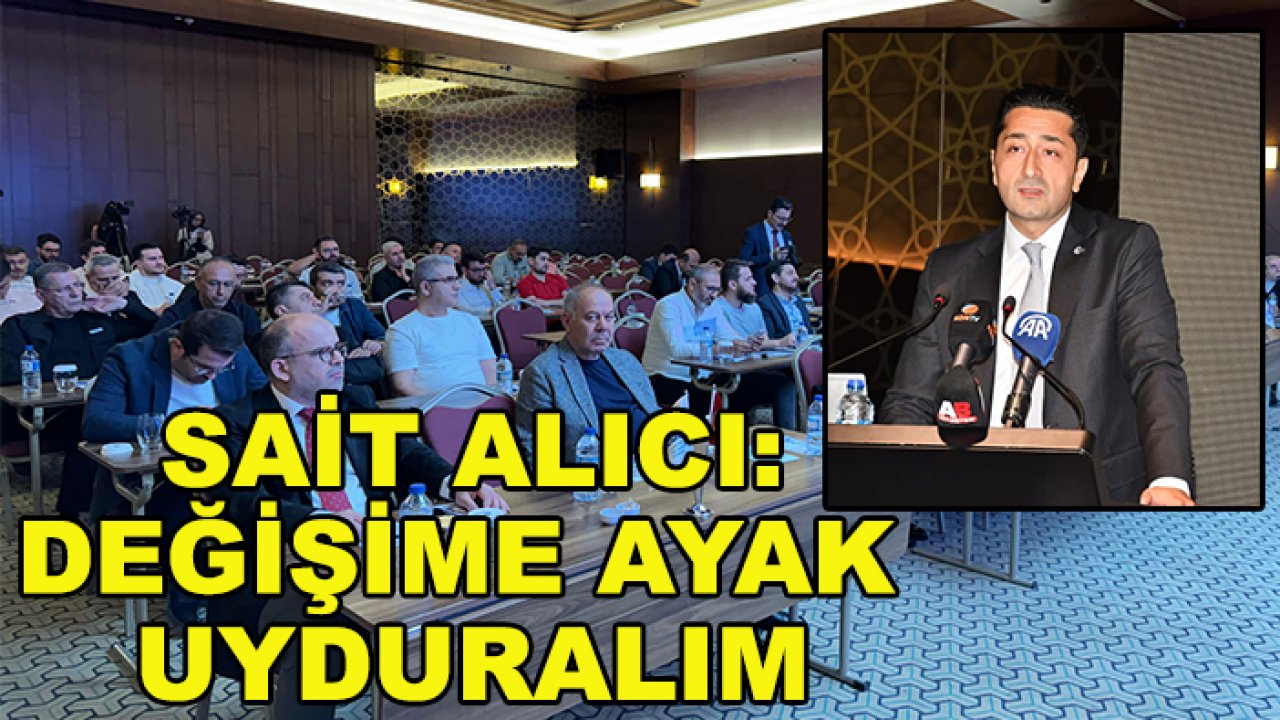 Sait Alıcı: Değişime ayak uydurmak zorundayız