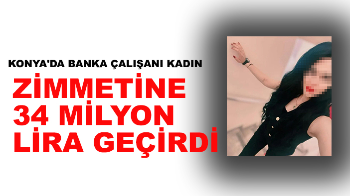 Konya'da banka çalışanı kadın zimmetine 34 milyon lira geçirdi