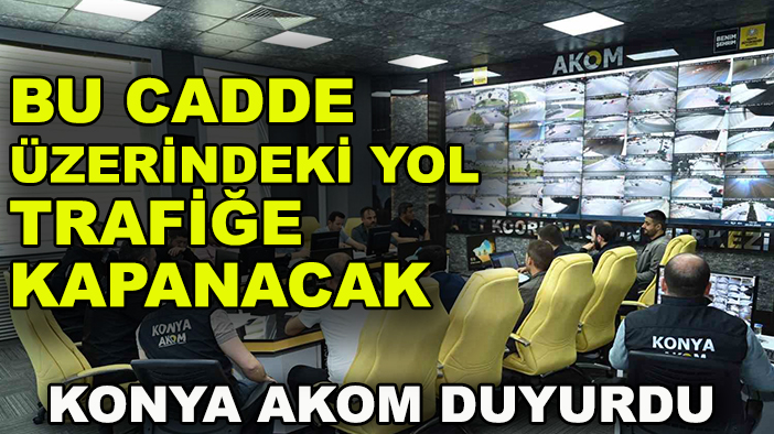 Konya AKOM duyurdu: Bu cadde üzerindeki yol trafiğe kapanacak