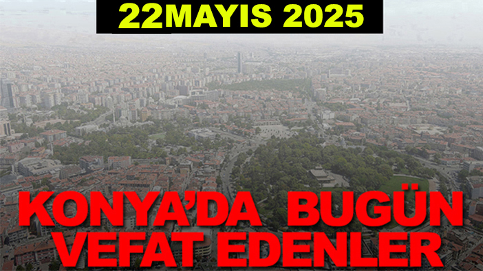 Konya’da bugün vefat edenler? 22 Mayıs 2025