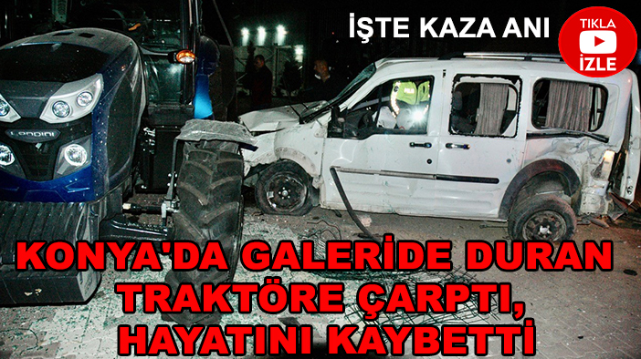 Konya'da galeride duran traktöre çarptı, hayatını kaybetti: İşte kaza anı