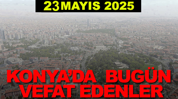 Konya’da bugün vefat edenler? 23 Mayıs 2025