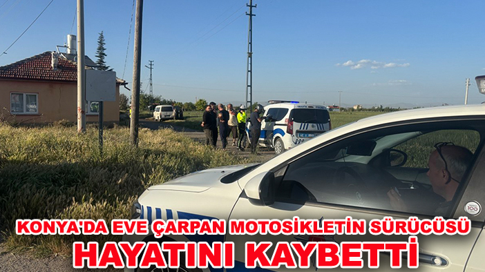 Konya'da eve çarpan motosikletin sürücüsü hayatını kaybetti