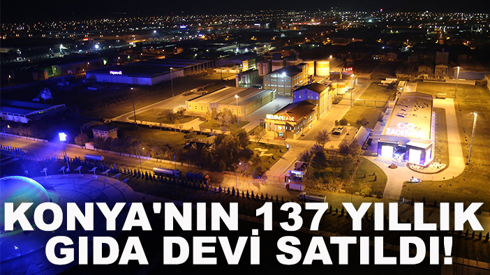 Konya'nın 137 yıllık gıda devi satıldı! İşte yeni sahipleri