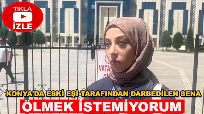 Konya'da eski eşi tarafından darbedilen Sena: Ölmek istemiyorum