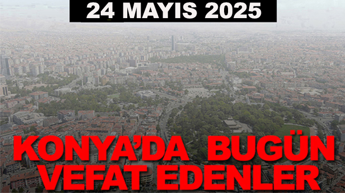 Konya’da bugün vefat edenler? 24 Mayıs 2025