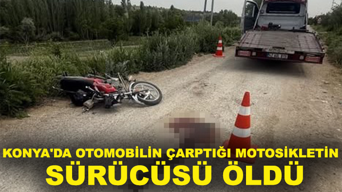 Konya'da otomobilin çarptığı motosikletin sürücüsü öldü