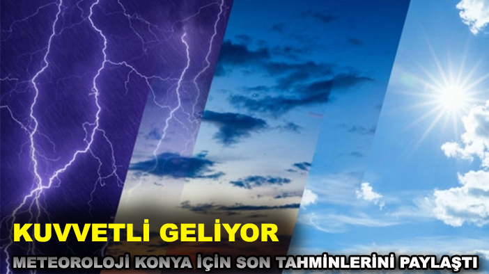 Meteoroloji Konya için son tahminlerini paylaştı: Kuvvetli geliyor
