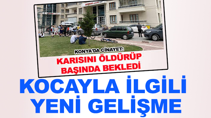 Konya'da eşini bıçakla öldürmüştü: Yeni bir gelişme yaşandı