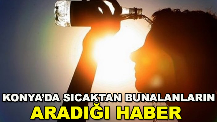 Konya'da yazın vazgeçilmezi! Sıcaktan bunalanların aradığı haber