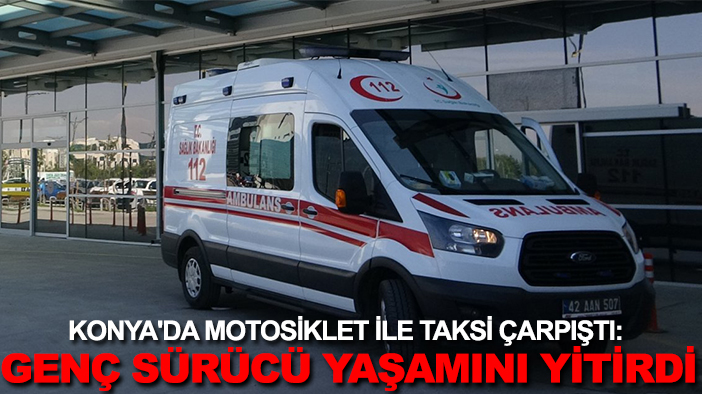 Konya'da motosiklet ile taksi çarpıştı: Genç sürücü yaşamını yitirdi