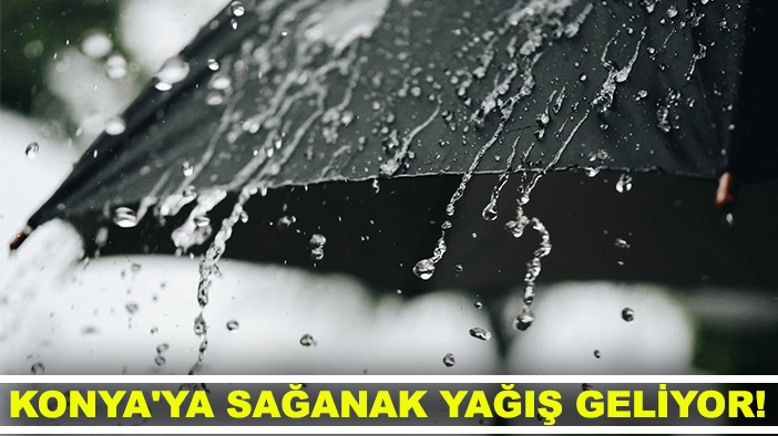 Konya'ya sağanak yağış geliyor!