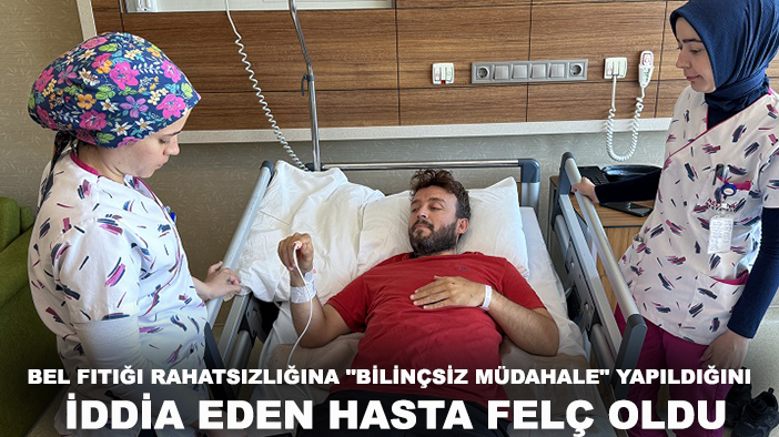 Bel fıtığı rahatsızlığına "bilinçsiz müdahale" yapıldığını iddia eden hasta felç oldu