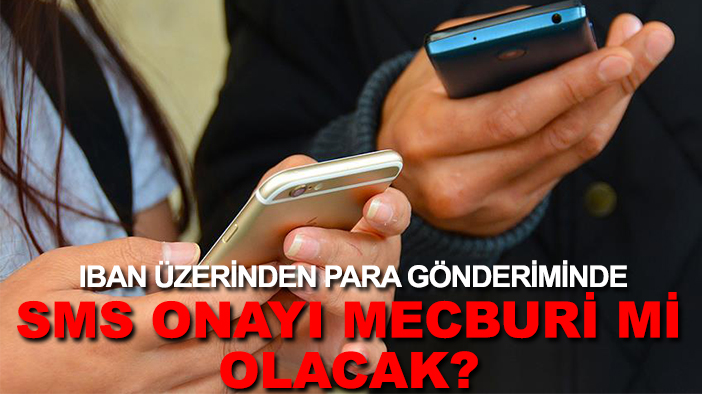 IBAN üzerinden para gönderiminde SMS onayı mecburi mi olacak?