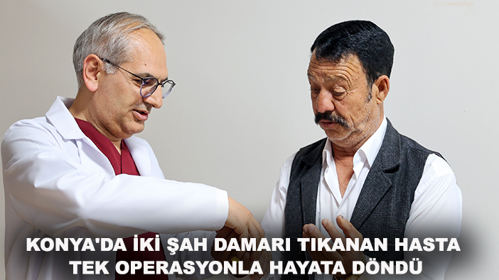Konya'da iki şah damarı tıkanan hasta tek operasyonla hayata döndü