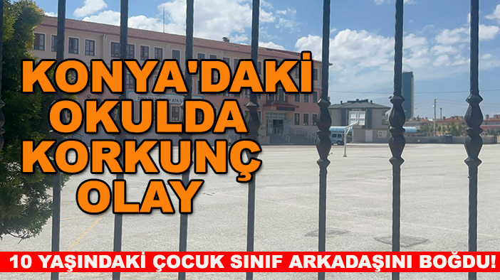 Konya'daki okulda korkunç olay: 10 yaşındaki çocuk sınıf arkadaşını boğdu!