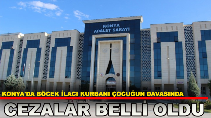 Konya'da böcek ilacı kurbanı çocuğun davasında cezalar belli oldu
