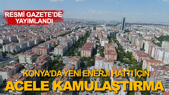 Resmi Gazete'de yayımlandı: Konya’da yeni enerji hattı için acele kamulaştırma
