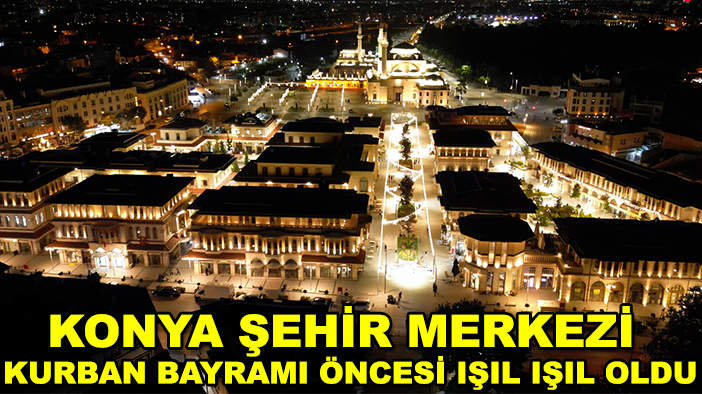 Konya şehir merkezi kurban bayramı öncesi ışıl ışıl oldu