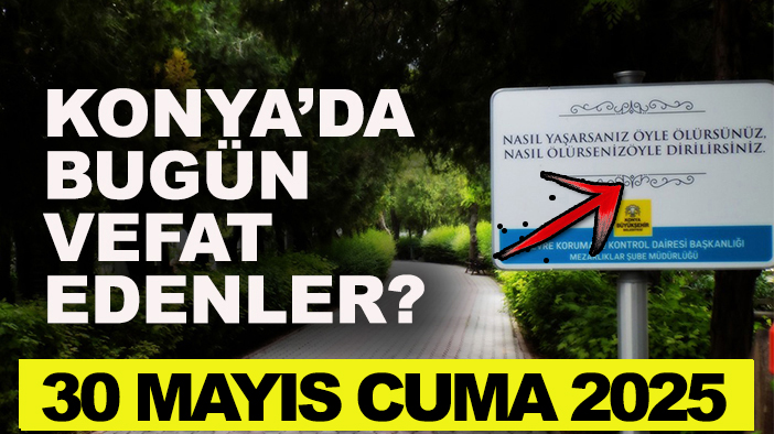 Konya’da bugün vefat edenler? 30 Mayıs Cuma  2025