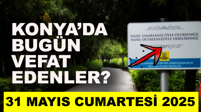 Konya’da bugün vefat edenler? 31 Mayıs Cumartesi 2025
