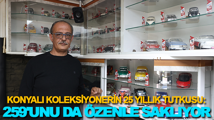 Konyalı koleksiyonerin 25 yıllık tutkusu: 259'unu da özenle saklıyor