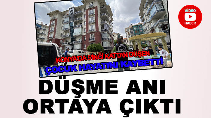 Konya’da 5'inci kattan düşen çocuğun düşme anı ortaya çıktı