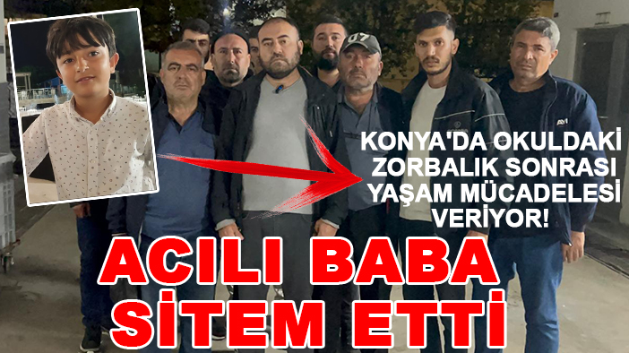 Konya'da okuldaki zorbalık sonrası yaşam mücadelesi veriyor! Acılı baba sitem etti