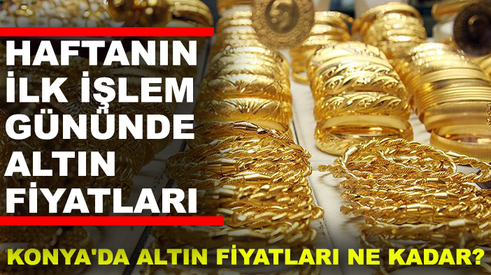 Konya'da altın fiyatları ne kadar? Haftanın ilk işlem gününde altın fiyatları