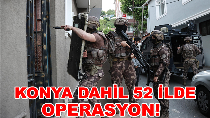 Konya dahil 52 ilde operasyon! Çok sayıda şüpheli yakalandı