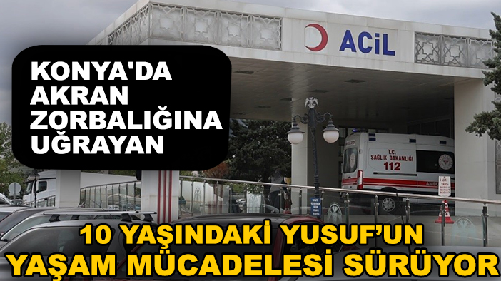 Konya'da akran zorbalığına uğrayan 10 yaşındaki Yusuf’un yaşam mücadelesi sürüyor
