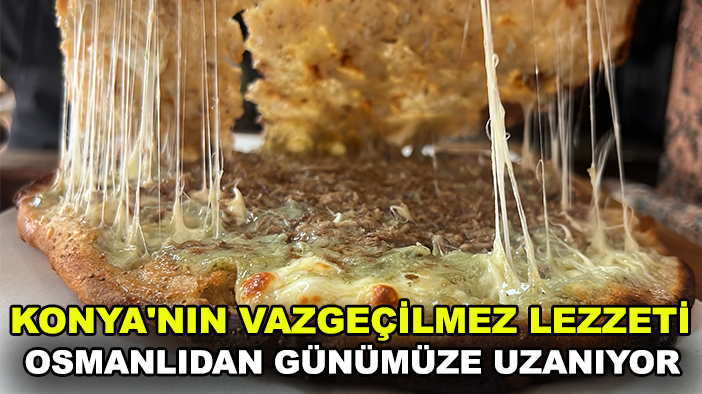 Konya'nın vazgeçilmez lezzeti Osmanlıdan günümüze uzanıyor
