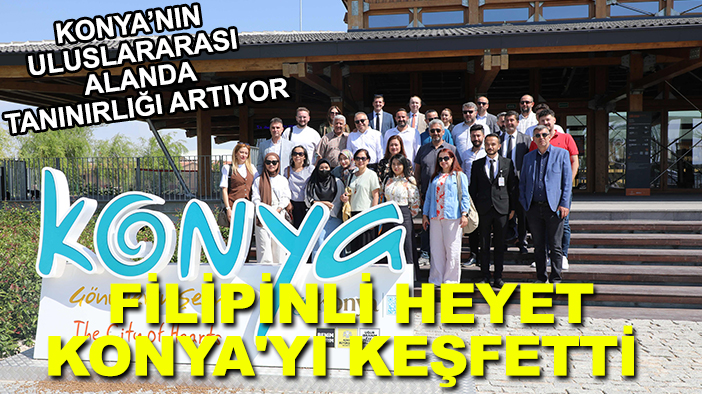 Konya’nın uluslararası alanda tanınırlığı artıyor: Filipinli heyet Konya'yı keşfetti