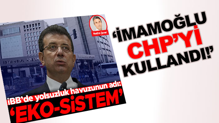 Nedim Şener'den "EKO-SİSTEM" yazısı: "İmamoğlu CHP'yi kullandı"