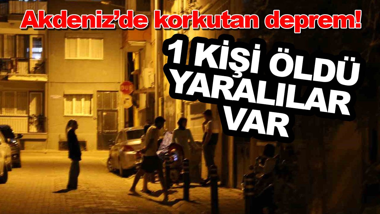 Akdeniz'de korkutan deprem! 1 kişi öldü, yaralılar var