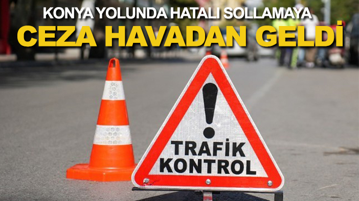 Konya yolunda hatalı sollamaya ceza havadan geldi