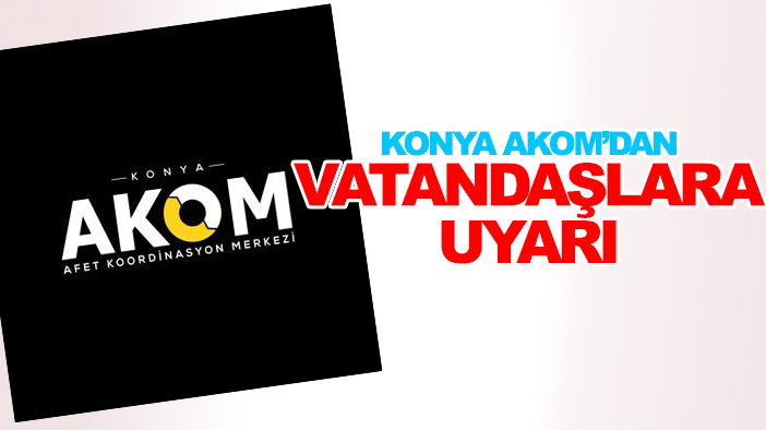 Konya AKOM'dan vatandaşlara uyarı