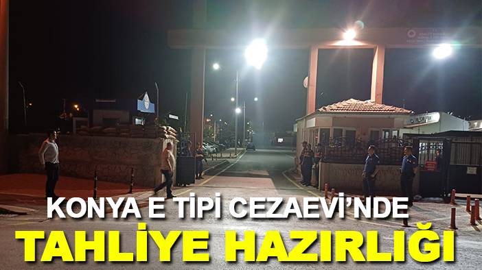 Konya E Tipi Cezaevi’nde tahliye hazırlığı