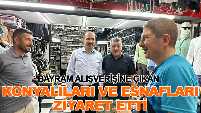 Bayram alışverişine çıkan Konyalıları ve esnafları ziyaret etti