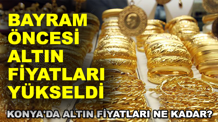Konya'da altın fiyatları ne kadar? Bayram öncesi altın fiyatları yükseldi (5 Haziran Perşembe)
