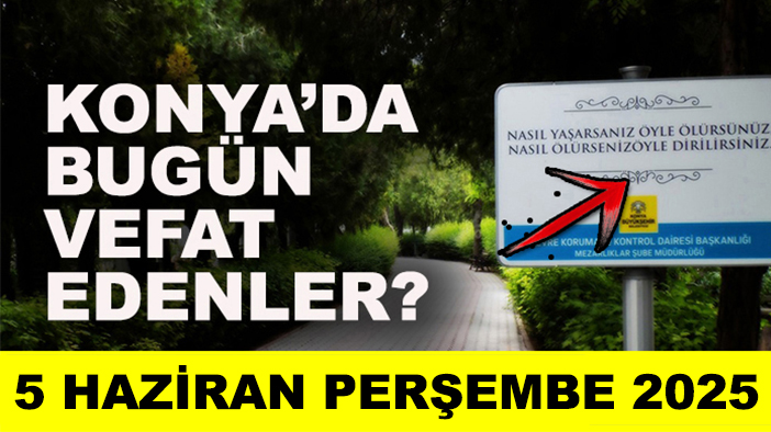 Konya’da bugün vefat edenler? 5 Haziran Perşembe 2025