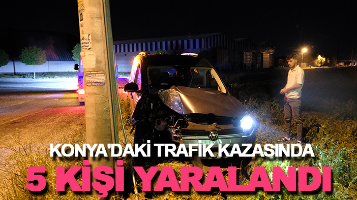 Konya'daki trafik kazasında 5 kişi yaralandı