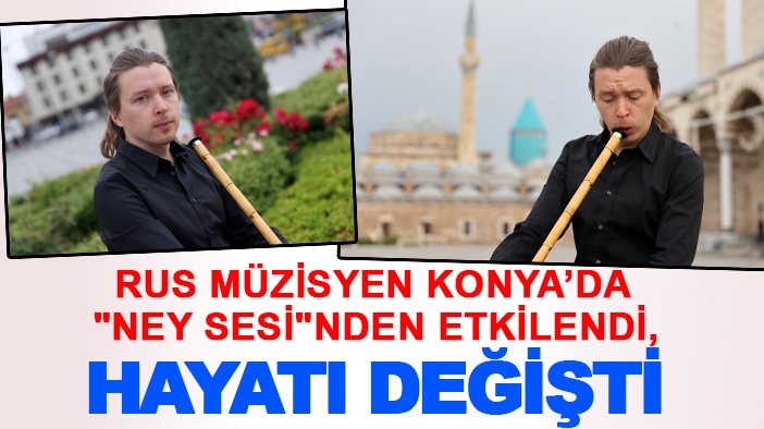 Rus Müzisyen Konya’da "ney sesi"nden etkilendi, hayatı değişti