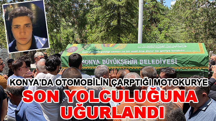 Konya'da otomobilin çarptığı motokurye son yolculuğuna uğurlandı