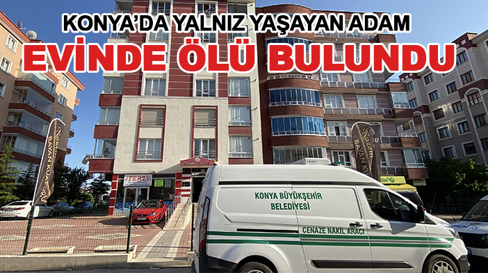 Konya’da yalnız yaşayan adam evinde ölü bulundu